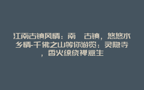 江南古镇风情：南浔古镇，悠悠水乡情-千佛之山等你游览：灵隐寺，香火缭绕禅意生