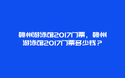 赣州游泳馆2024门票，赣州游泳馆2024门票多少钱？