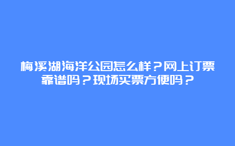 梅溪湖海洋公园怎么样？网上订票靠谱吗？现场买票方便吗？