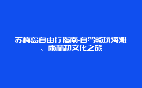 苏梅岛自由行指南-自驾畅玩海滩、雨林和文化之旅