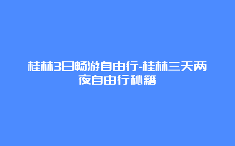 桂林3日畅游自由行-桂林三天两夜自由行秘籍