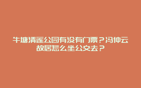 牛塘清莲公园有没有门票？冯仲云故居怎么坐公交去？