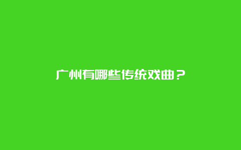 广州有哪些传统戏曲？