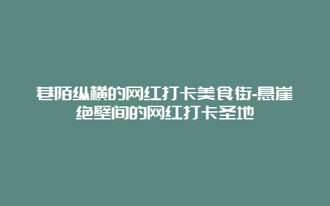 巷陌纵横的网红打卡美食街-悬崖绝壁间的网红打卡圣地