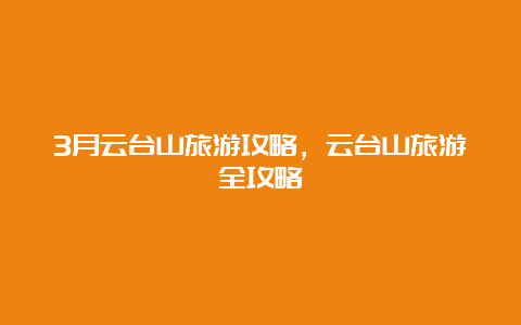 3月云台山旅游攻略，云台山旅游全攻略