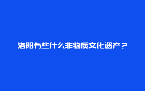 洛阳有些什么非物质文化遗产？