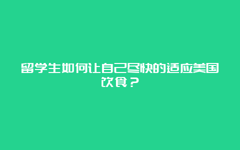 留学生如何让自己尽快的适应美国饮食？