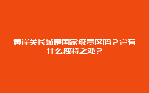 黄崖关长城是国家级景区吗？它有什么独特之处？