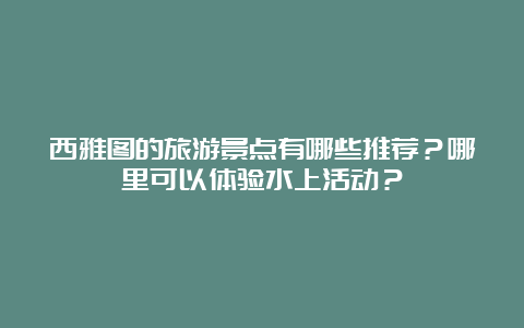 西雅图的旅游景点有哪些推荐？哪里可以体验水上活动？