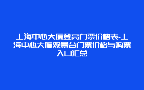 上海中心大厦登高门票价格表-上海中心大厦观景台门票价格与购票入口汇总