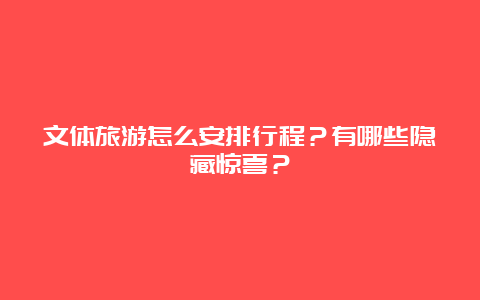 文体旅游怎么安排行程？有哪些隐藏惊喜？