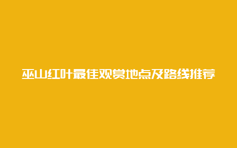 巫山红叶最佳观赏地点及路线推荐