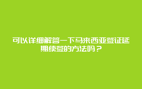 可以详细解答一下马来西亚签证延期续签的方法吗？