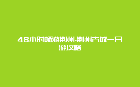 48小时畅游荆州-荆州古城一日游攻略