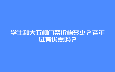 学生和大五柳门票价格多少？老年证有优惠吗？