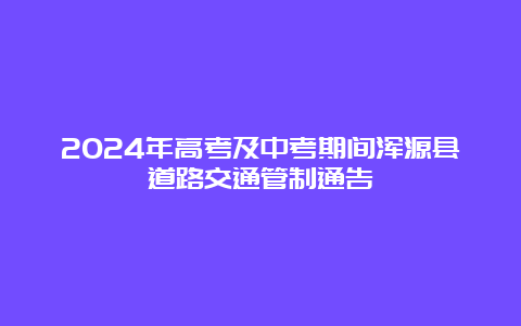 2024年高考及中考期间浑源县道路交通管制通告