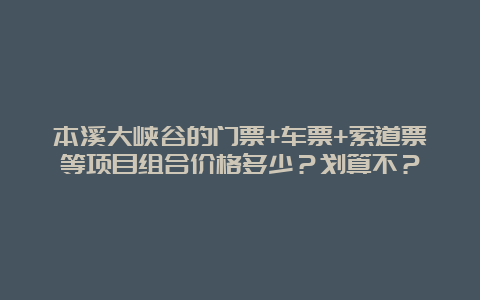 本溪大峡谷的门票+车票+索道票等项目组合价格多少？划算不？