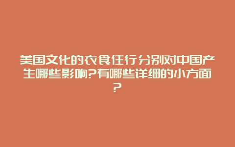 美国文化的衣食住行分别对中国产生哪些影响?有哪些详细的小方面?