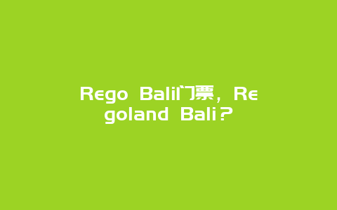 Rego Bali门票，Regoland Bali？