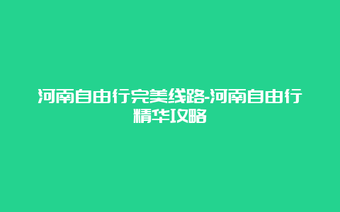 河南自由行完美线路-河南自由行精华攻略