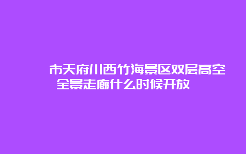 邛崃市天府川西竹海景区双层高空全景走廊什么时候开放