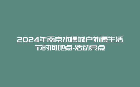 2024年南京水慢城户外慢生活节时间地点-活动亮点