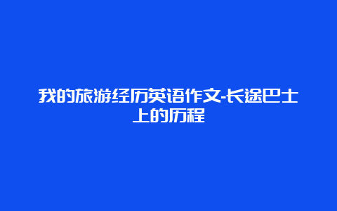 我的旅游经历英语作文-长途巴士上的历程