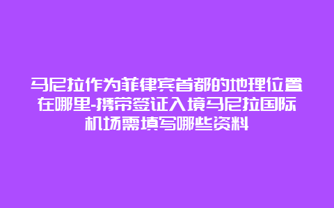 马尼拉作为菲律宾首都的地理位置在哪里-携带签证入境马尼拉国际机场需填写哪些资料