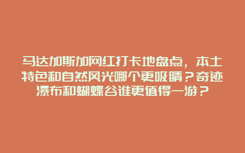 马达加斯加网红打卡地盘点，本土特色和自然风光哪个更吸睛？奇迹瀑布和蝴蝶谷谁更值得一游？