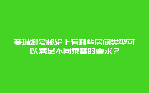 赛琳娜号邮轮上有哪些房间类型可以满足不同乘客的需求？