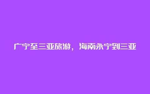 广宁至三亚旅游，海南永宁到三亚