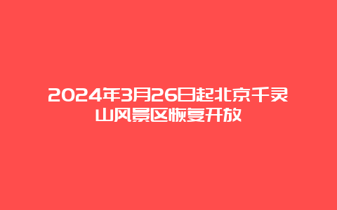 2024年3月26日起北京千灵山风景区恢复开放