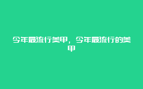 今年最流行美甲，今年最流行的美甲