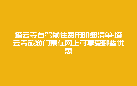 塔云寺自驾前往费用明细清单-塔云寺旅游门票在网上可享受哪些优惠