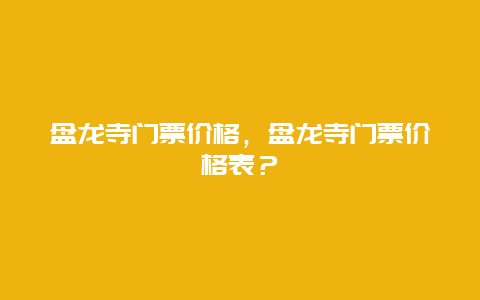 盘龙寺门票价格，盘龙寺门票价格表？