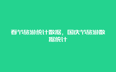 春节旅游统计数据，国庆节旅游数据统计