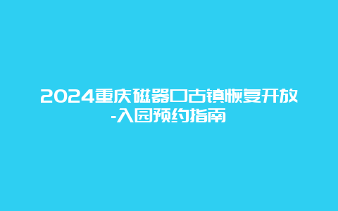 2024重庆磁器口古镇恢复开放-入园预约指南