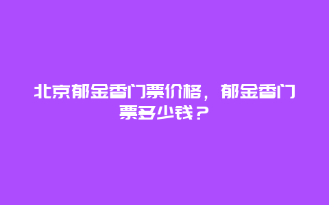 北京郁金香门票价格，郁金香门票多少钱？