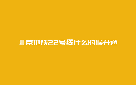 北京地铁22号线什么时候开通