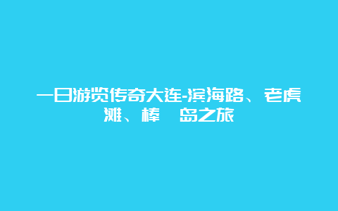 一日游览传奇大连-滨海路、老虎滩、棒棰岛之旅