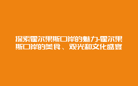 探索霍尔果斯口岸的魅力-霍尔果斯口岸的美食、观光和文化盛宴