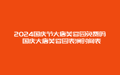 2024国庆节大唐芙蓉园免费吗 国庆大唐芙蓉园表演时间表