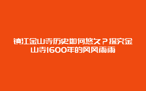 镇江金山寺历史如何悠久？探究金山寺1600年的风风雨雨