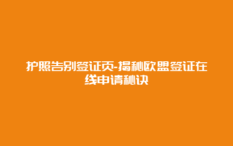 护照告别签证页-揭秘欧盟签证在线申请秘诀