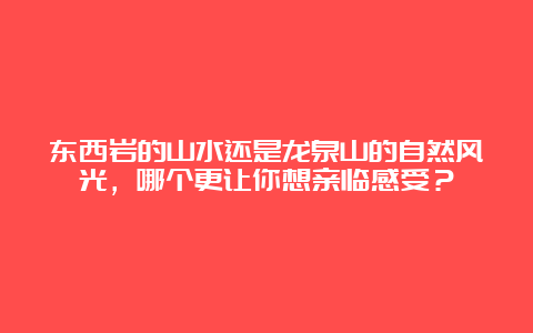 东西岩的山水还是龙泉山的自然风光，哪个更让你想亲临感受？