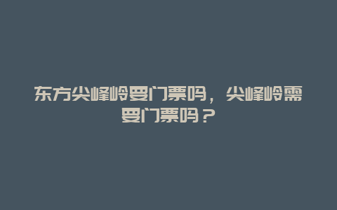 东方尖峰岭要门票吗，尖峰岭需要门票吗？