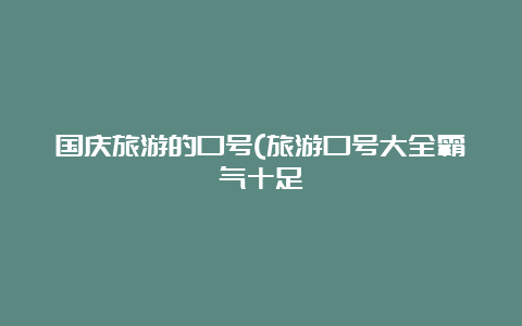 国庆旅游的口号(旅游口号大全霸气十足