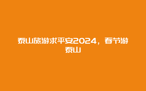 泰山旅游求平安2024，春节游泰山