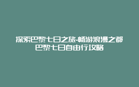 探索巴黎七日之旅-畅游浪漫之都巴黎七日自由行攻略