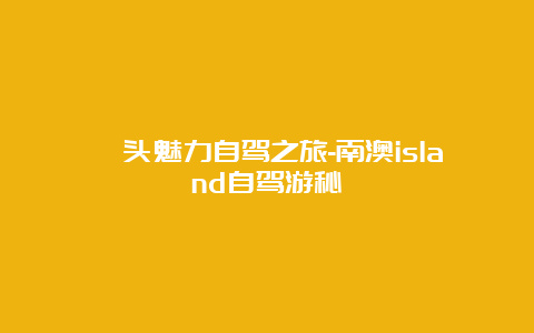 汕头魅力自驾之旅-南澳island自驾游秘笈